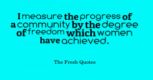 measure the progress of a community by the degree of freedom which ...