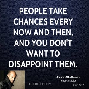 People take chances every now and then, and you don't want to ...