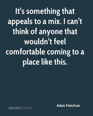 It's something that appeals to a mix. I can't think of anyone that ...