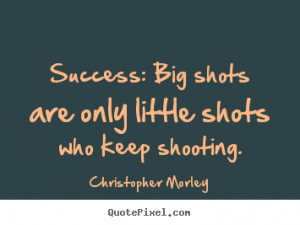 ... quotes about success - Success: big shots are only little shots who