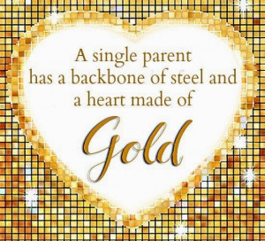 single parent has a backbone of steel and heart made of gold