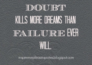 doubt kills more dreams than failure ever will.