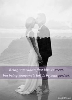 Being someone's first love is great, but being someone's last is ...