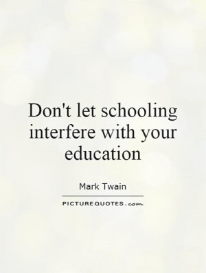 dont-let-schooling-interfere-with-your-education-quote-1.jpg