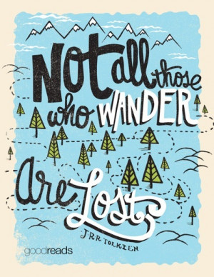 Not all those who wander are lost.”