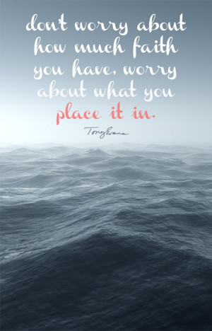 ... much faith you have, worry about what you place it in. - Tony Evans