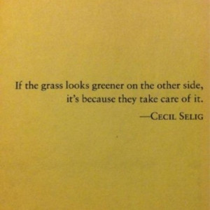 if the grass looks greener on the other side, it's because they take ...