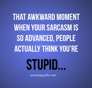 Humor Quotes: That awkward moment when your sarcasm is so advanced…