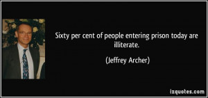 ... cent of people entering prison today are illiterate. - Jeffrey Archer