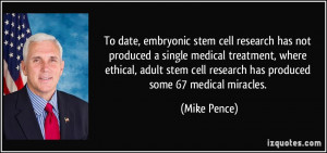 ... stem cell research has produced some 67 medical miracles. - Mike Pence