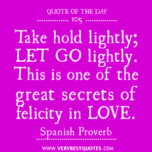 ... go lightly. This is one of the great secrets of felicity in love