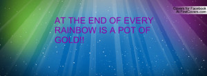 AT THE END OF EVERY RAINBOW IS A POT OF Profile Facebook Covers