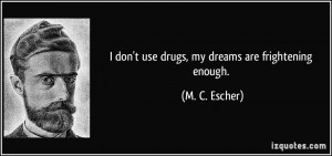 don't use drugs, my dreams are frightening enough. - M. C. Escher