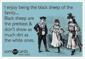 enjoy being the black sheep of the family... black sheep are the ...