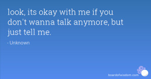 ... , its okay with me if you don't wanna talk anymore, but just tell me