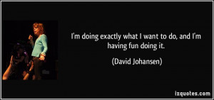 quote-i-m-doing-exactly-what-i-want-to-do-and-i-m-having-fun-doing-it ...