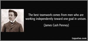 ... working independently toward one goal in unison. - James Cash Penney