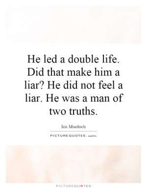 He led a double life. Did that make him a liar? He did not feel a liar ...
