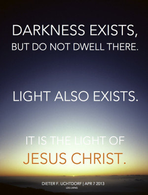 Darkness exists, but do not dwell there. Light also exists . . . it is ...