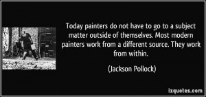 Today painters do not have to go to a subject matter outside of ...