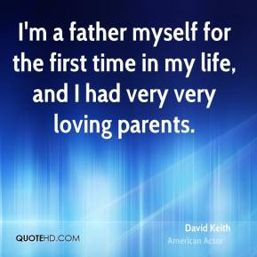 David Keith - I'm a father myself for the first time in my life, and I ...