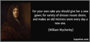 ... makes an old mistress seem every day a new one. - William Wycherley