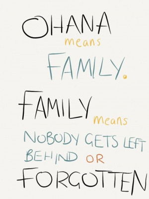 Ohana means family. Family means nobody gets left behind or forgotten.