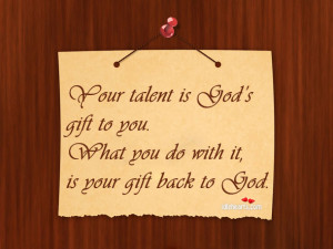 your talent is god s gift to you what you do with it is your gift back ...
