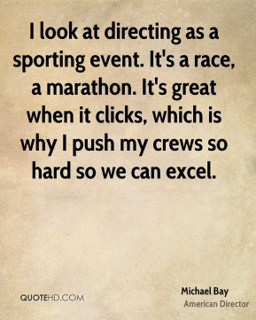 Michael Bay - I look at directing as a sporting event. It's a race, a ...