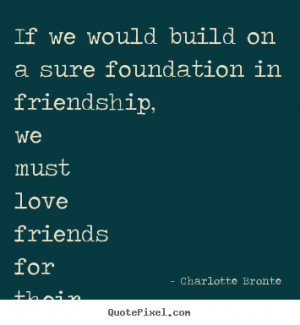 would build on a sure foundation in friendship, we must love friends ...