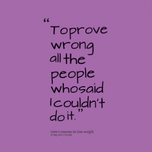 Quotes Picture: to prove wrong all the people who said i couldn't do ...