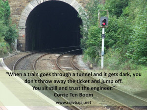 When a train goes through a tunnel and it gets dark, you don’t throw ...