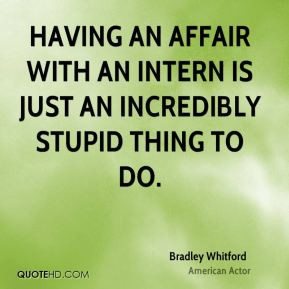 Having an affair with an intern is just an incredibly stupid thing to ...
