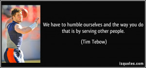 ... and the way you do that is by serving other people. - Tim Tebow