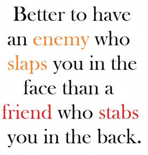 ... who slaps you in the face than a friend who stabs you in the back
