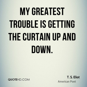 My greatest trouble is getting the curtain up and down.