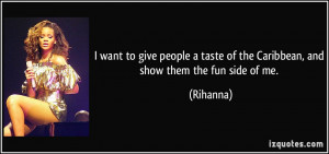 ... taste of the Caribbean, and show them the fun side of me. - Rihanna