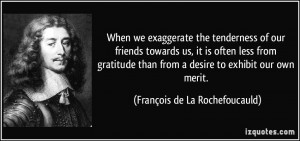 When we exaggerate the tenderness of our friends towards us, it is ...
