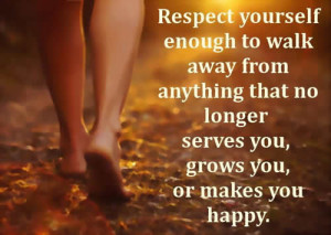Respect yourself enough to walk away from anything that no longer ...