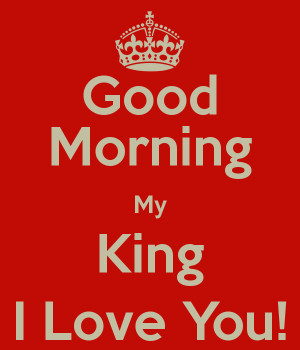Good Morning My King I Love You!