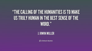 The calling of the humanities is to make us truly human in the best ...