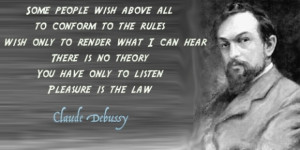 ... . You have only to listen. Pleasure is the law.” ~ Claude Debussy