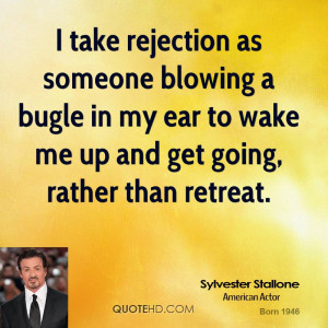 take rejection as someone blowing a bugle in my ear to wake me up ...