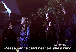 Please, Jenna can't hear us, she's blind