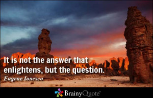 It is not the answer that enlightens, but the question. - Eugene ...