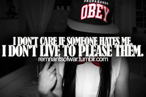 don't care if someone hates me. I don't live to place them.