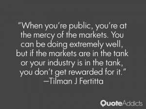When you're public, you're at the mercy of the markets. You can be ...