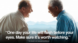 ... flash before your eyes. Make sure it's worth watching. The Bucket List
