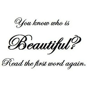 You Know Who Is Beautiful.! Read the first Word Again ~ Beauty Quote