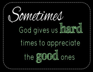 Sometimes God gives us hard times to appreciate the good ones. -Laura ...